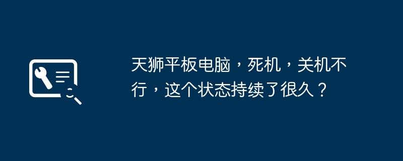 天狮平板电脑，死机，关机不行，这个状态持续了很久？