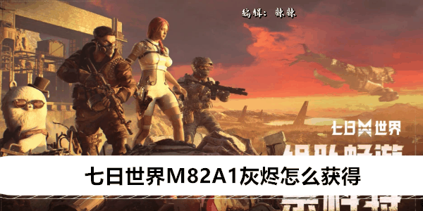 《七日世界》M82A1灰烬怎么获得