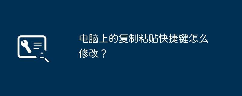 电脑上的复制粘贴快捷键怎么修改？