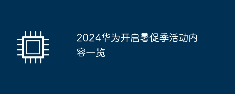 2024华为开启暑促季活动内容一览