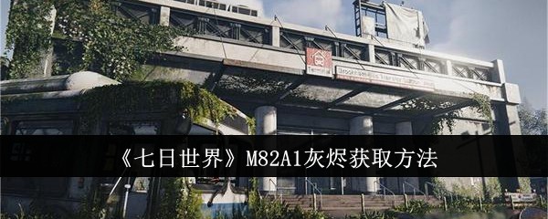 《七日世界》M82A1灰烬获取方法