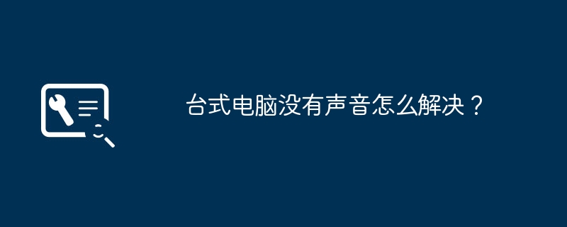 台式电脑没有声音怎么解决？