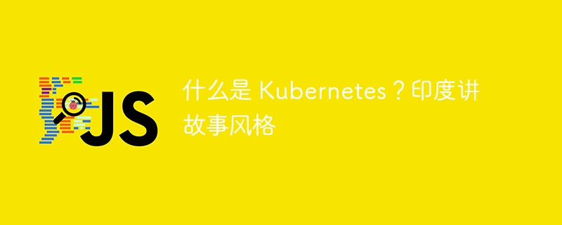 什么是 kubernetes？印度讲故事风格