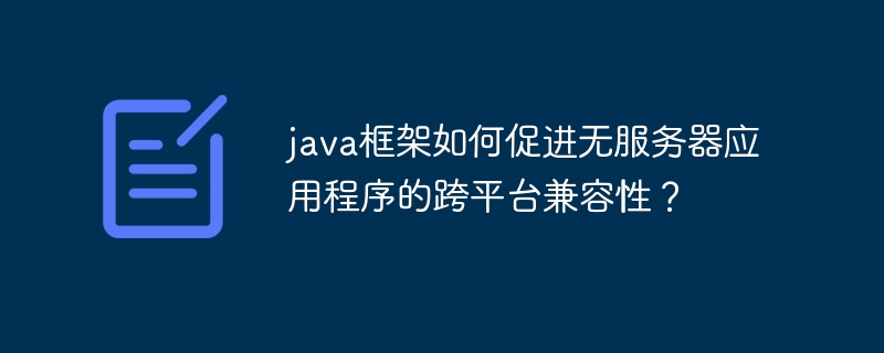 java框架如何促进无服务器应用程序的跨平台兼容性？