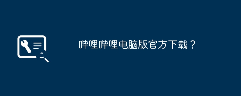 哔哩哔哩电脑版官方下载？