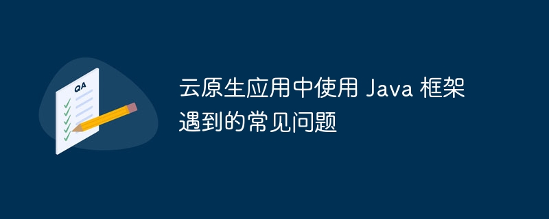 云原生应用中使用 Java 框架遇到的常见问题