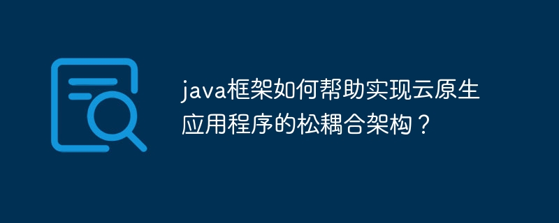 java框架如何帮助实现云原生应用程序的松耦合架构？