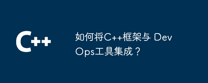 如何将C++框架与 DevOps工具集成？