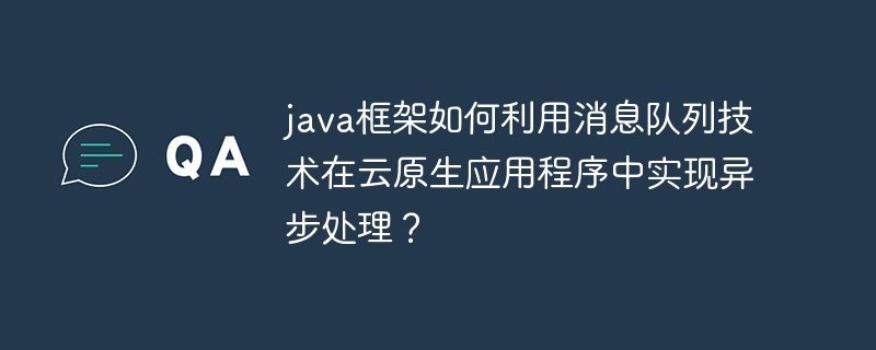 java框架如何利用消息队列技术在云原生应用程序中实现异步处理？