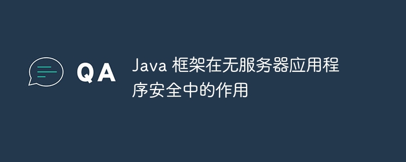 Java 框架在无服务器应用程序安全中的作用