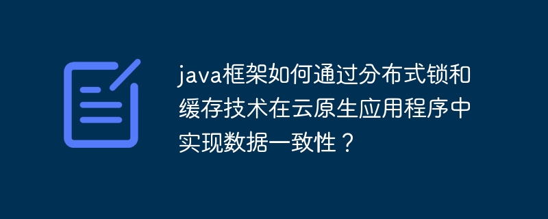 java框架如何通过分布式锁和缓存技术在云原生应用程序中实现数据一致性？