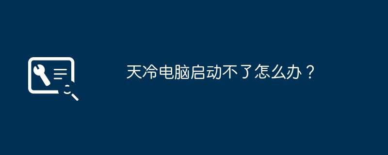 天冷电脑启动不了怎么办？