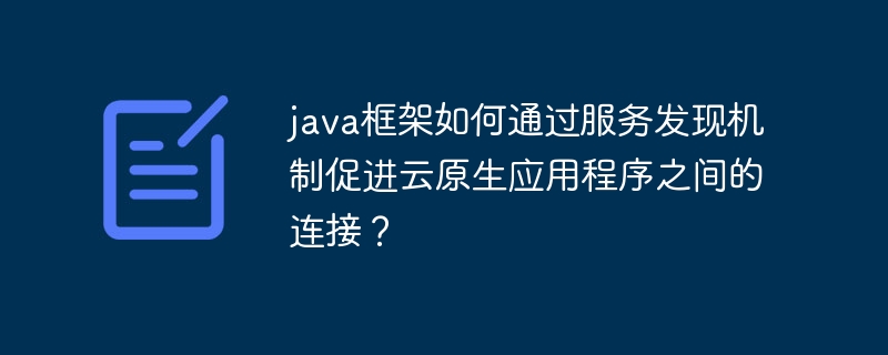 java框架如何通过服务发现机制促进云原生应用程序之间的连接？