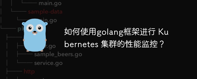 如何使用golang框架进行 Kubernetes 集群的性能监控？