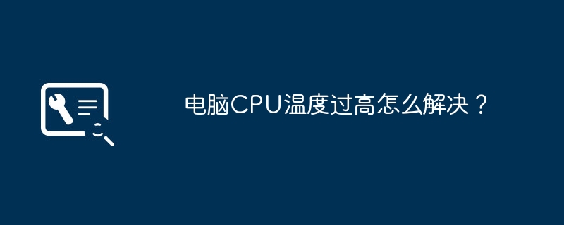 电脑CPU温度过高怎么解决？