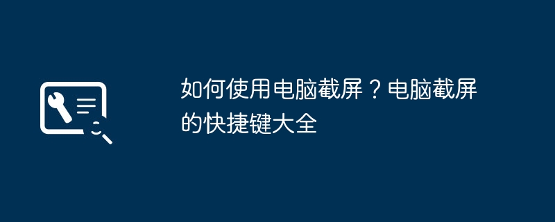 如何使用电脑截屏？电脑截屏的快捷键大全