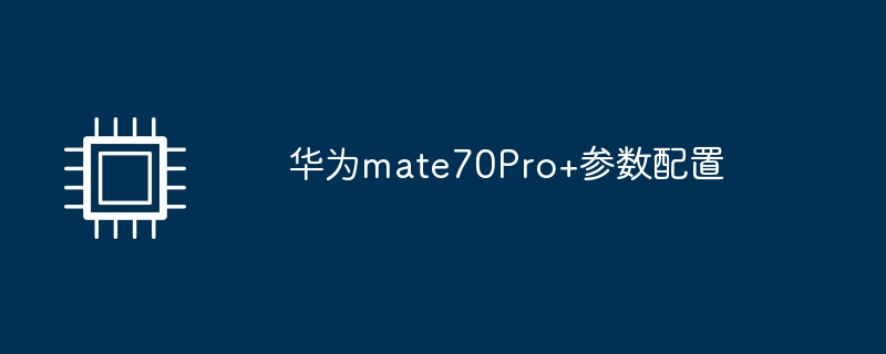 华为mate70pro+参数配置