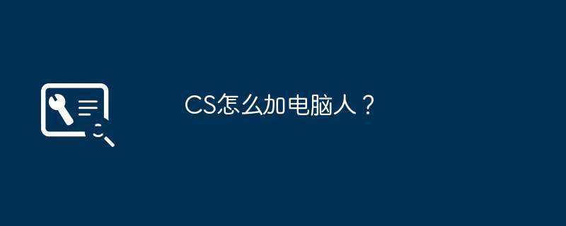 CS怎么加电脑人？