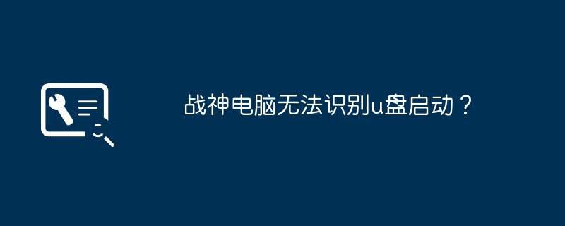 战神电脑无法识别u盘启动？