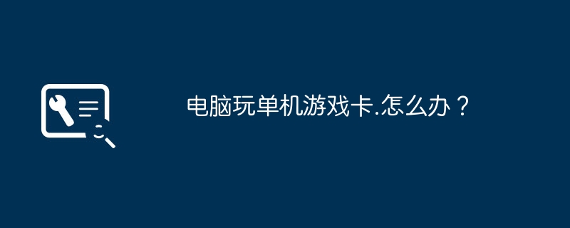 电脑玩单机游戏卡.怎么办？