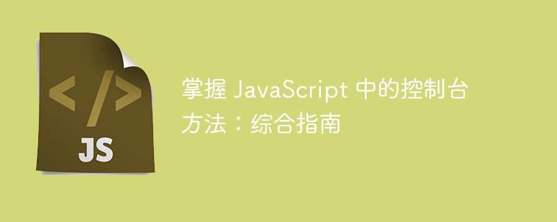 掌握 javascript 中的控制台方法：综合指南