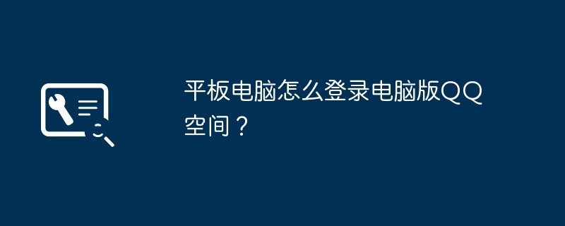 平板电脑怎么登录电脑版QQ空间？