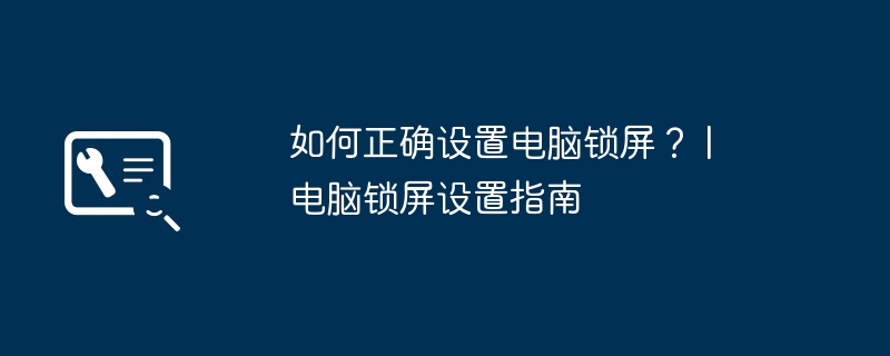 如何正确设置电脑锁屏？ | 电脑锁屏设置指南