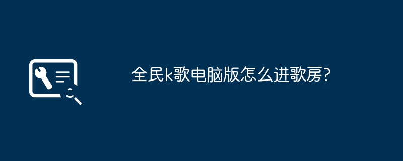 全民k歌电脑版怎么进歌房?