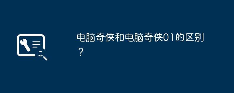 电脑奇侠和电脑奇侠01的区别？