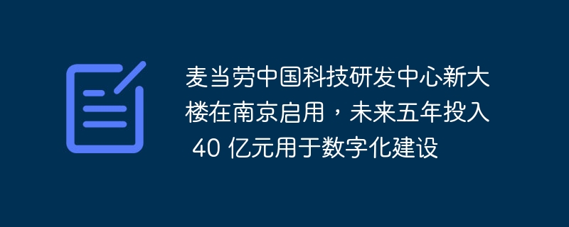 麦当劳中国科技研发中心新大楼在南京启用，未来五年投入 40 亿元用于数字化建设