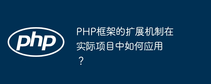 PHP框架的扩展机制在实际项目中如何应用？