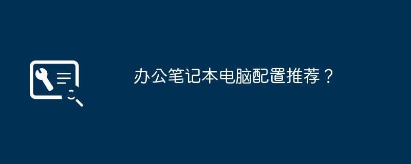 办公笔记本电脑配置推荐？