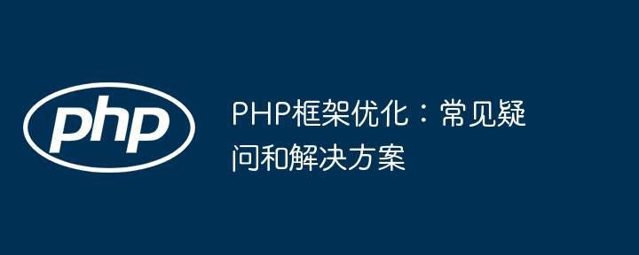 PHP框架优化：常见疑问和解决方案