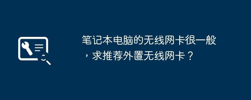 笔记本电脑的无线网卡很一般，求推荐外置无线网卡？