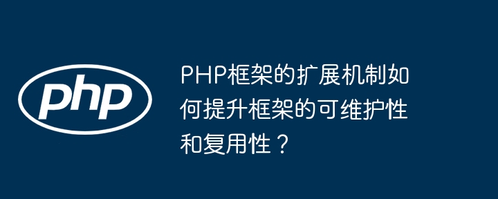 PHP框架的扩展机制如何提升框架的可维护性和复用性？