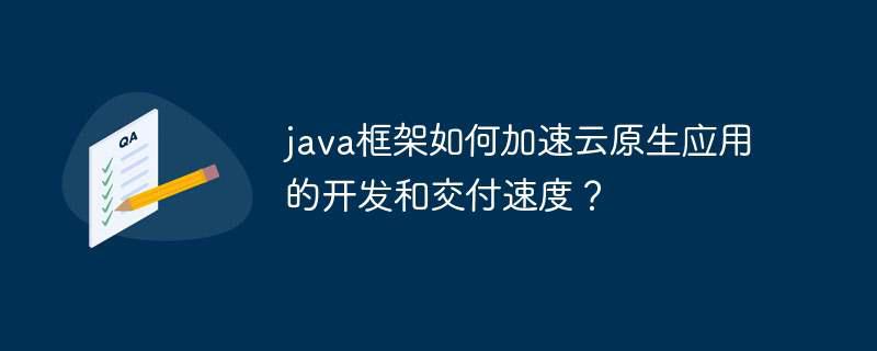 java框架如何加速云原生应用的开发和交付速度？