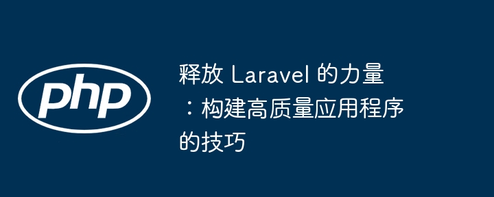 释放 laravel 的力量：构建高质量应用程序的技巧