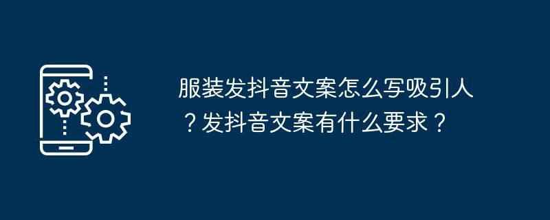 服装发抖音文案怎么写吸引人？发抖音文案有什么要求？