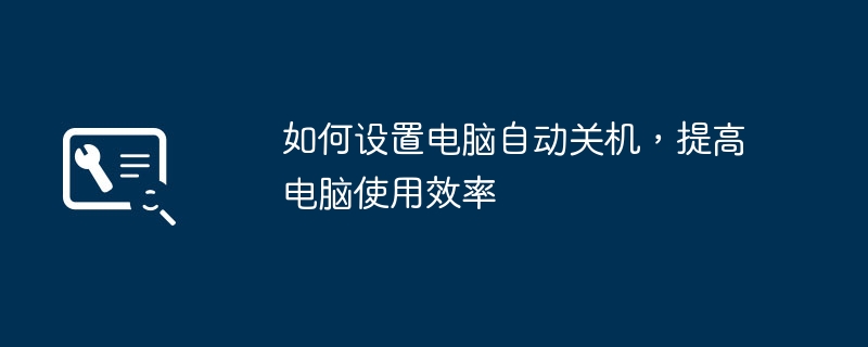 如何设置电脑自动关机，提高电脑使用效率