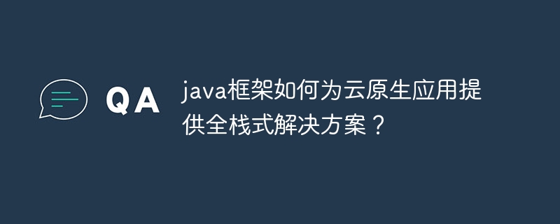 java框架如何为云原生应用提供全栈式解决方案？