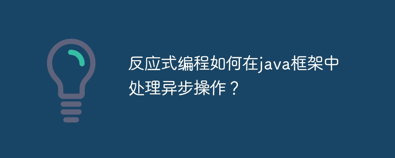 反应式编程如何在java框架中处理异步操作？