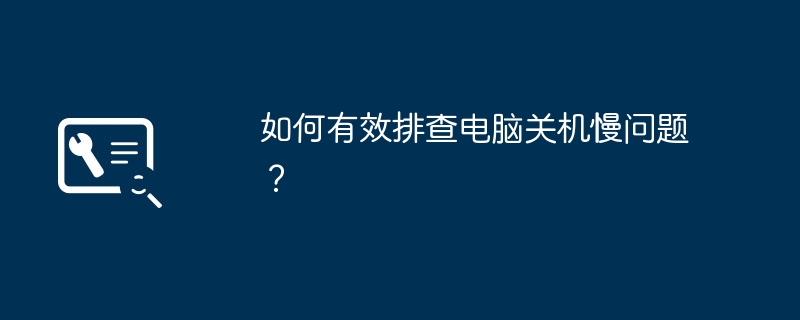 如何有效排查电脑关机慢问题？