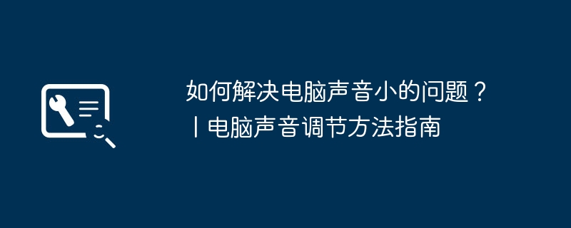 如何解决电脑声音小的问题？ | 电脑声音调节方法指南