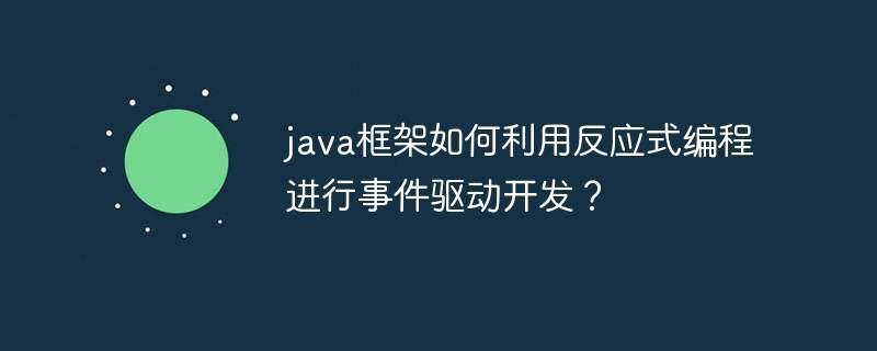 java框架如何利用反应式编程进行事件驱动开发？