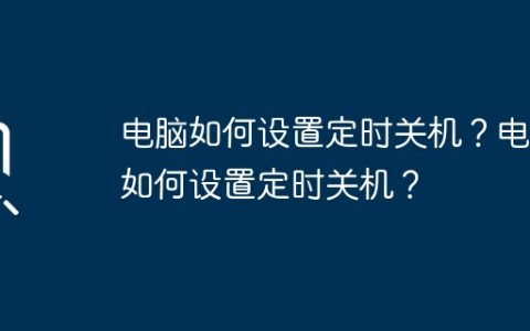 电脑如何设置定时关机？电脑如何设置定时关机？