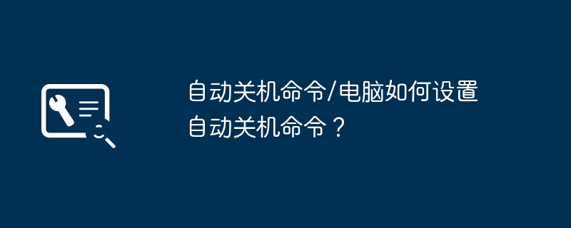 自动关机命令/电脑如何设置自动关机命令？