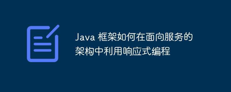 Java 框架如何在面向服务的架构中利用响应式编程