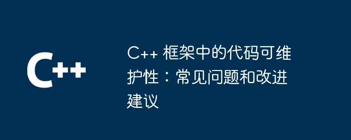 C++ 框架中的代码可维护性：常见问题和改进建议