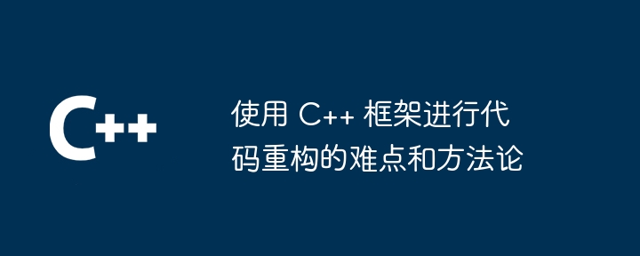 使用 C++ 框架进行代码重构的难点和方法论