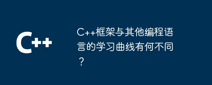 C++框架与其他编程语言的学习曲线有何不同？